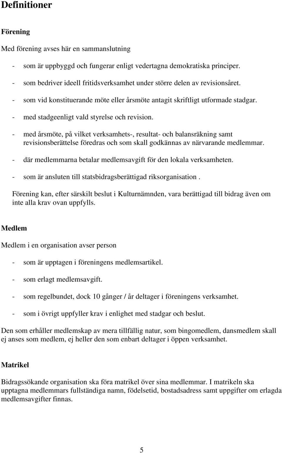 - med stadgeenligt vald styrelse och revision. - med årsmöte, på vilket verksamhets-, resultat- och balansräkning samt revisionsberättelse föredras och som skall godkännas av närvarande medlemmar.