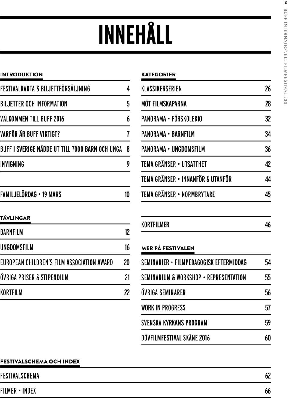 7 PANORAMA BARNFILM 34 BUFF I SVERIGE NÅDDE UT TILL 7000 BARN OCH UNGA 8 PANORAMA UNGDOMSFILM 36 INVIGNING 9 TEMA GRÄNSER UTSATTHET 42 TEMA GRÄNSER INNANFÖR & UTANFÖR 44 FAMILJELÖRDAG 19 MARS 10 TEMA