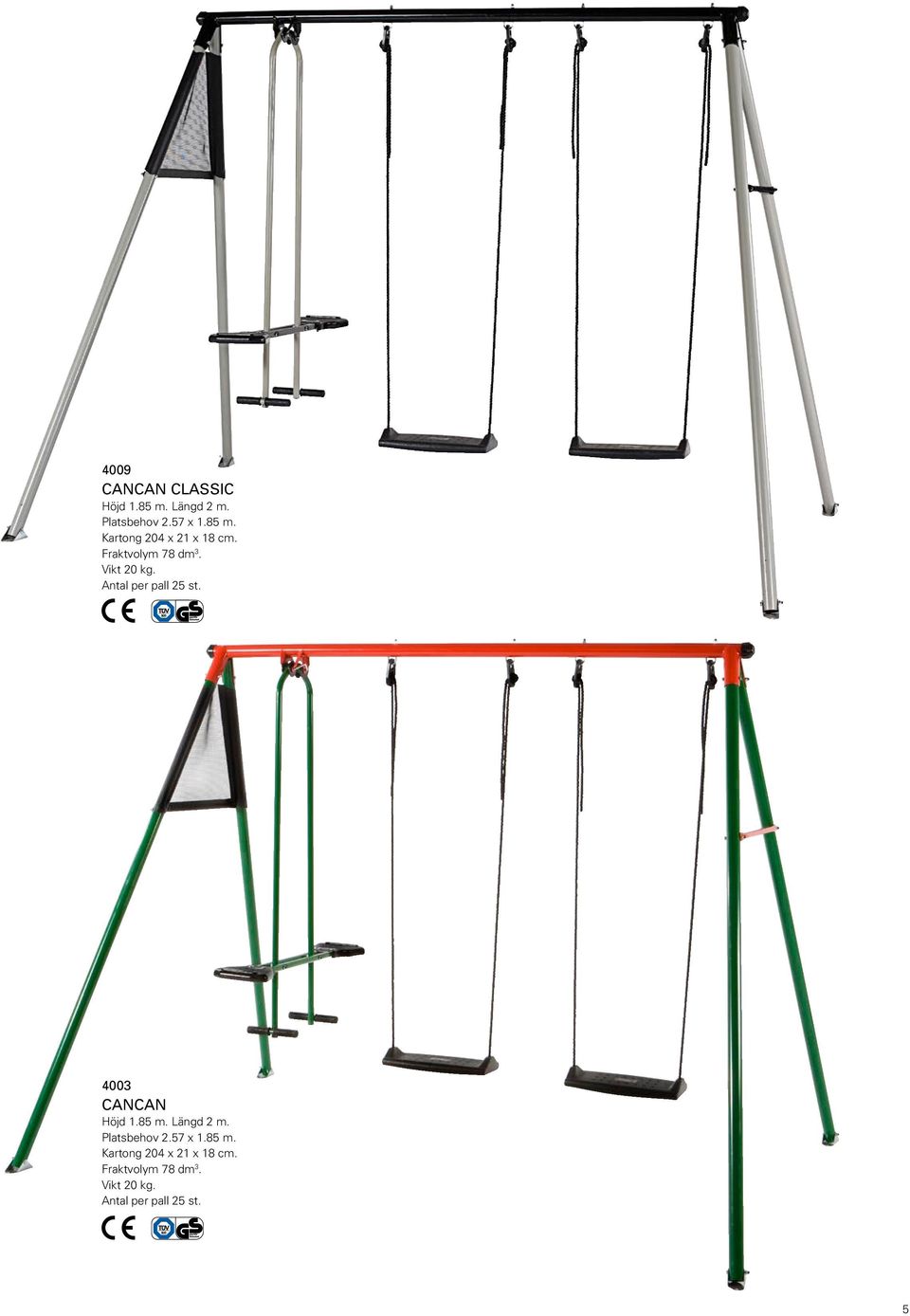 85 m. Längd 2 m. Platsbehov 2.57 x 1.85 m. Kartong 204 x 21 x 18 cm.