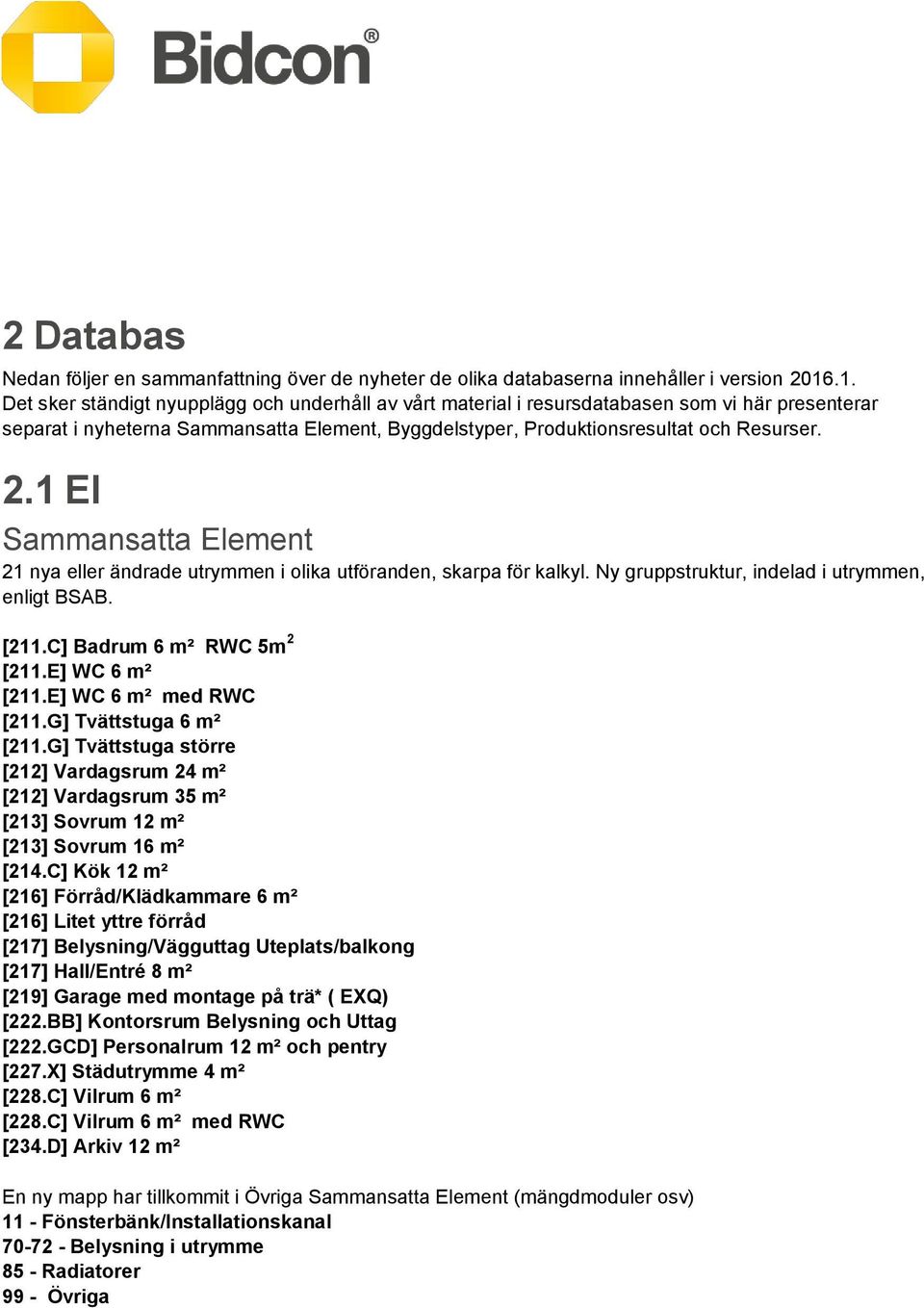 1 El Sammansatta Element 21 nya eller ändrade utrymmen i olika utföranden, skarpa för kalkyl. Ny gruppstruktur, indelad i utrymmen, enligt BSAB. [211.C] Badrum 6 m² RWC 5m 2 [211.E] WC 6 m² [211.