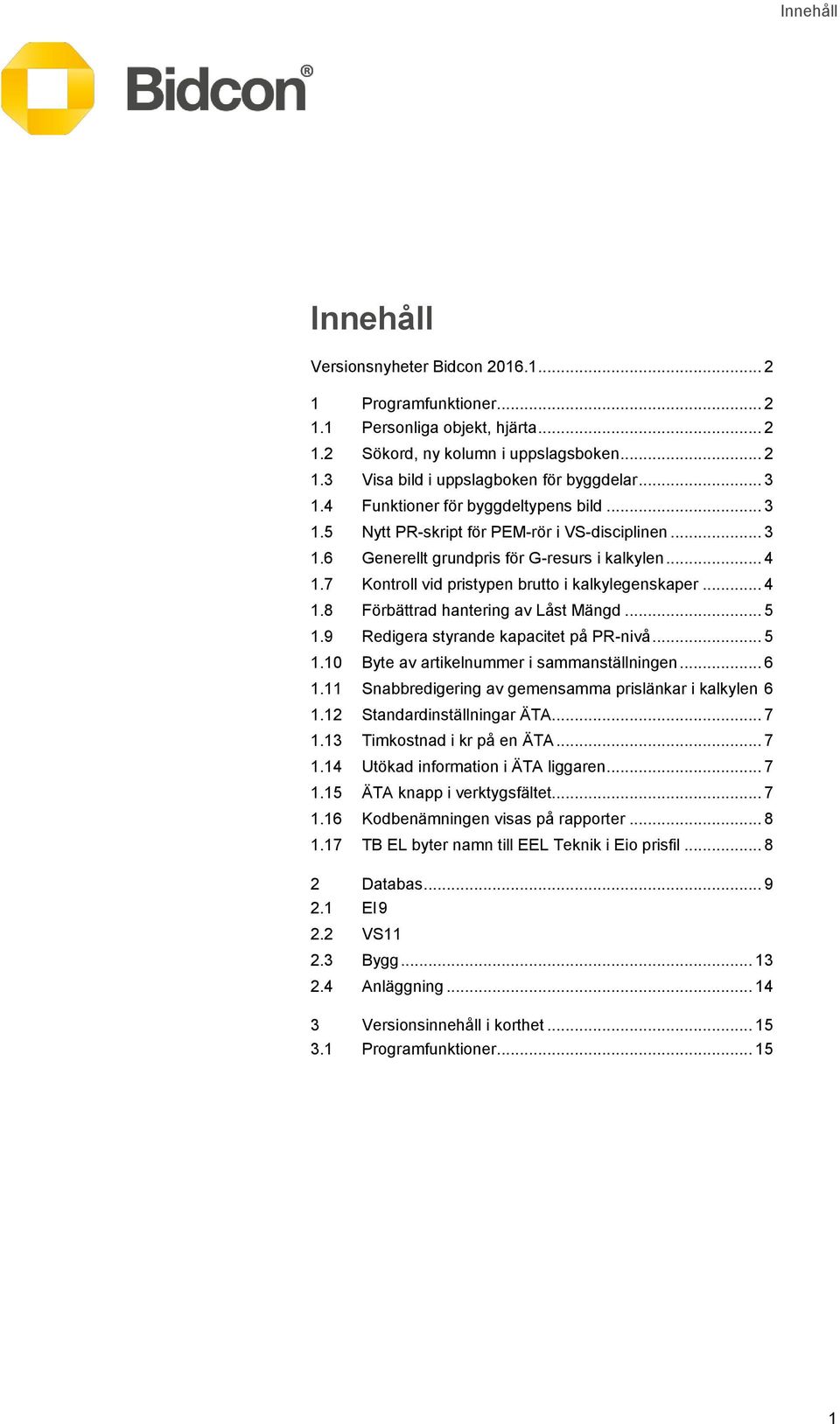 7 Kontroll vid pristypen brutto i kalkylegenskaper... 4 1.8 Förbättrad hantering av Låst Mängd... 5 1.9 Redigera styrande kapacitet på PR-nivå... 5 1.10 Byte av artikelnummer i sammanställningen... 6 1.