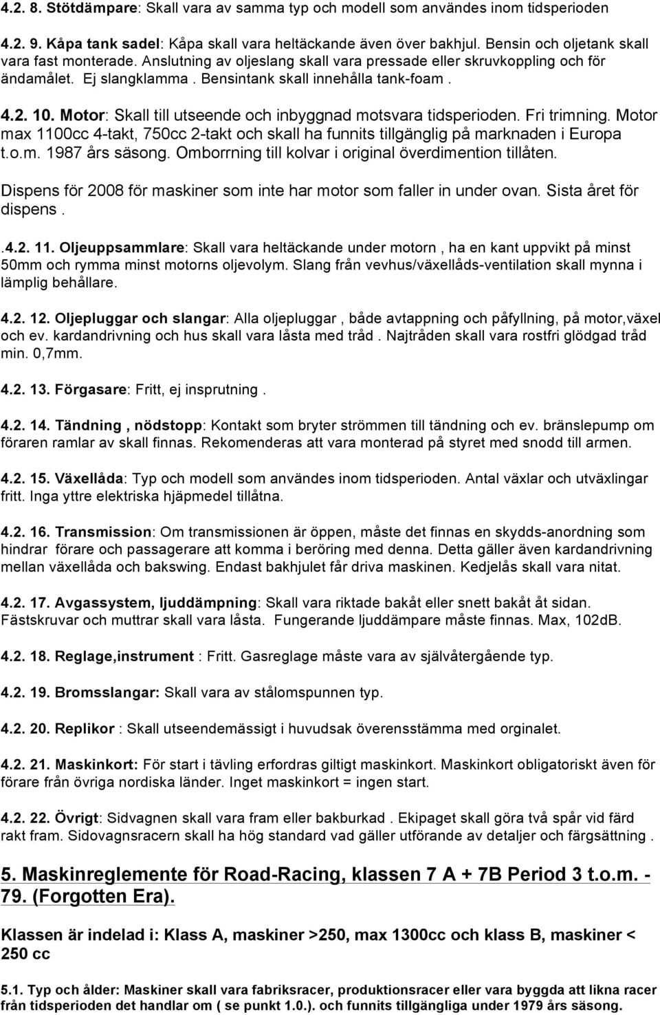 Motor: Skall till utseende och inbyggnad motsvara tidsperioden. Fri trimning. Motor max 1100cc 4-takt, 750cc 2-takt och skall ha funnits tillgänglig på marknaden i Europa t.o.m. 1987 års säsong.