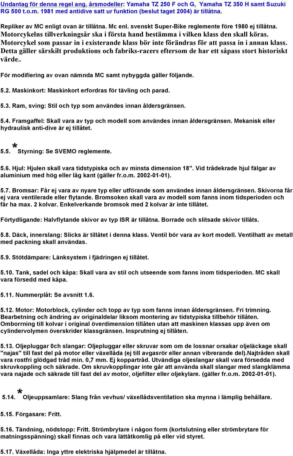 Motorcykel som passar in i existerande klass bör inte förändras för att passa in i annan klass. Detta gäller särskilt produktions och fabriks-racers eftersom de har ett såpass stort historiskt värde.