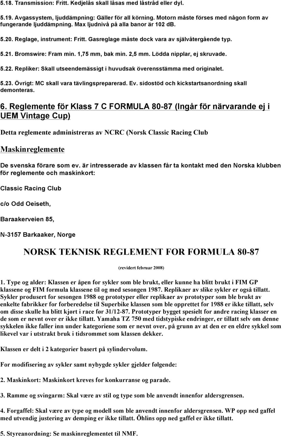 Lödda nipplar, ej skruvade. 5.22. Repliker: Skall utseendemässigt i huvudsak överensstämma med originalet. 5.23. Övrigt: MC skall vara tävlingspreparerad. Ev.