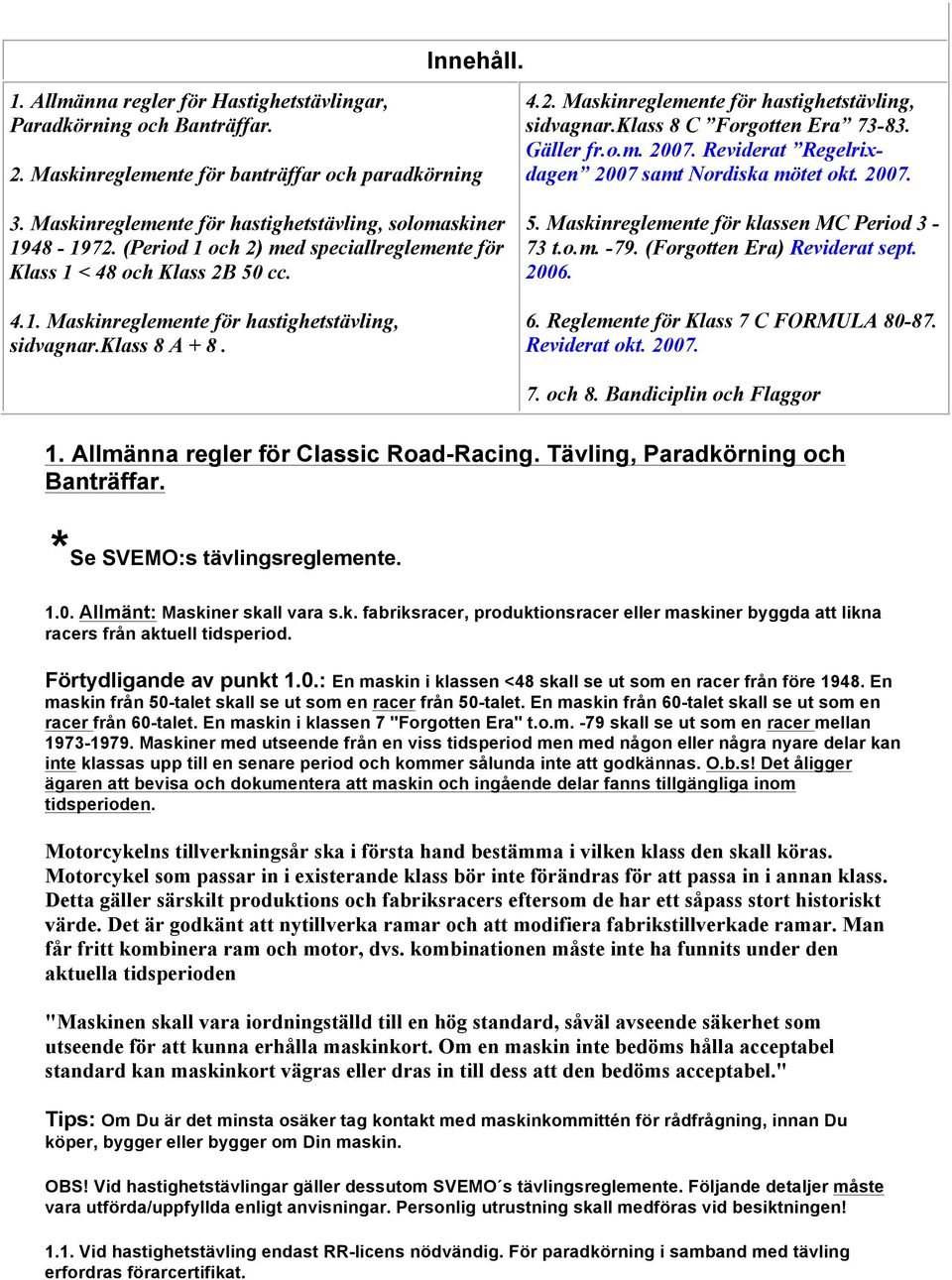 (Period 1 och 2) med speciallreglemente för Klass 1 < 48 och Klass 2B 50 cc. 4.1. Maskinreglemente för hastighetstävling, sidvagnar.klass 8 A + 8. 5. Maskinreglemente för klassen MC Period 3-73 t.o.m. -79.