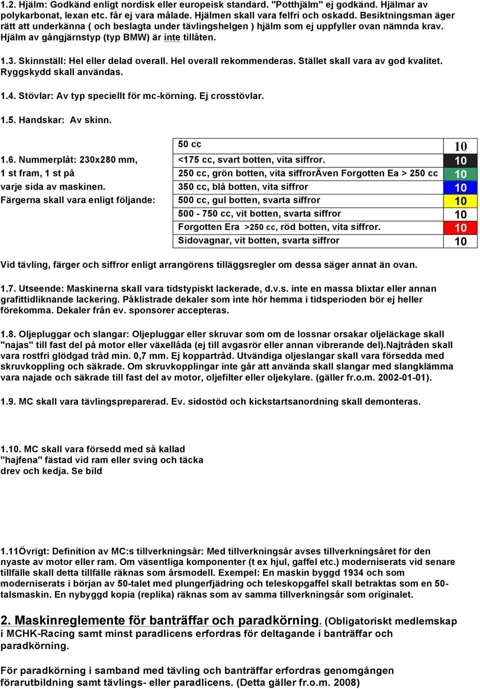 Skinnställ: Hel eller delad overall. Hel overall rekommenderas. Stället skall vara av god kvalitet. Ryggskydd skall användas. 1.4. Stövlar: Av typ speciellt för mc-körning. Ej crosstövlar. 1.5.