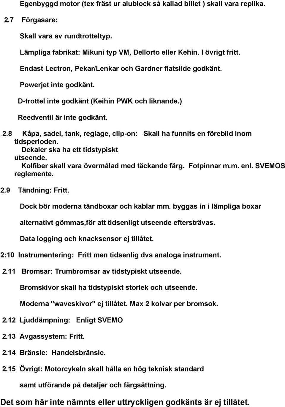 8 Kåpa, sadel, tank, reglage, clip-on: Skall ha funnits en förebild inom tidsperioden. Dekaler ska ha ett tidstypiskt utseende. Kolfiber skall vara övermålad med täckande färg. Fotpinnar m.m. enl.