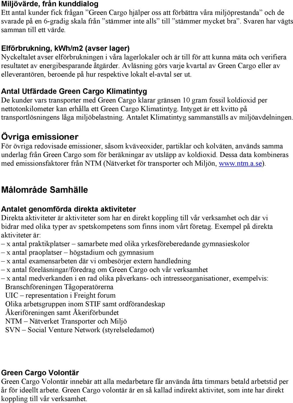 Elförbrukning, kwh/m2 (avser lager) Nyckeltalet avser elförbrukningen i våra lagerlokaler och är till för att kunna mäta och verifiera resultatet av energibesparande åtgärder.