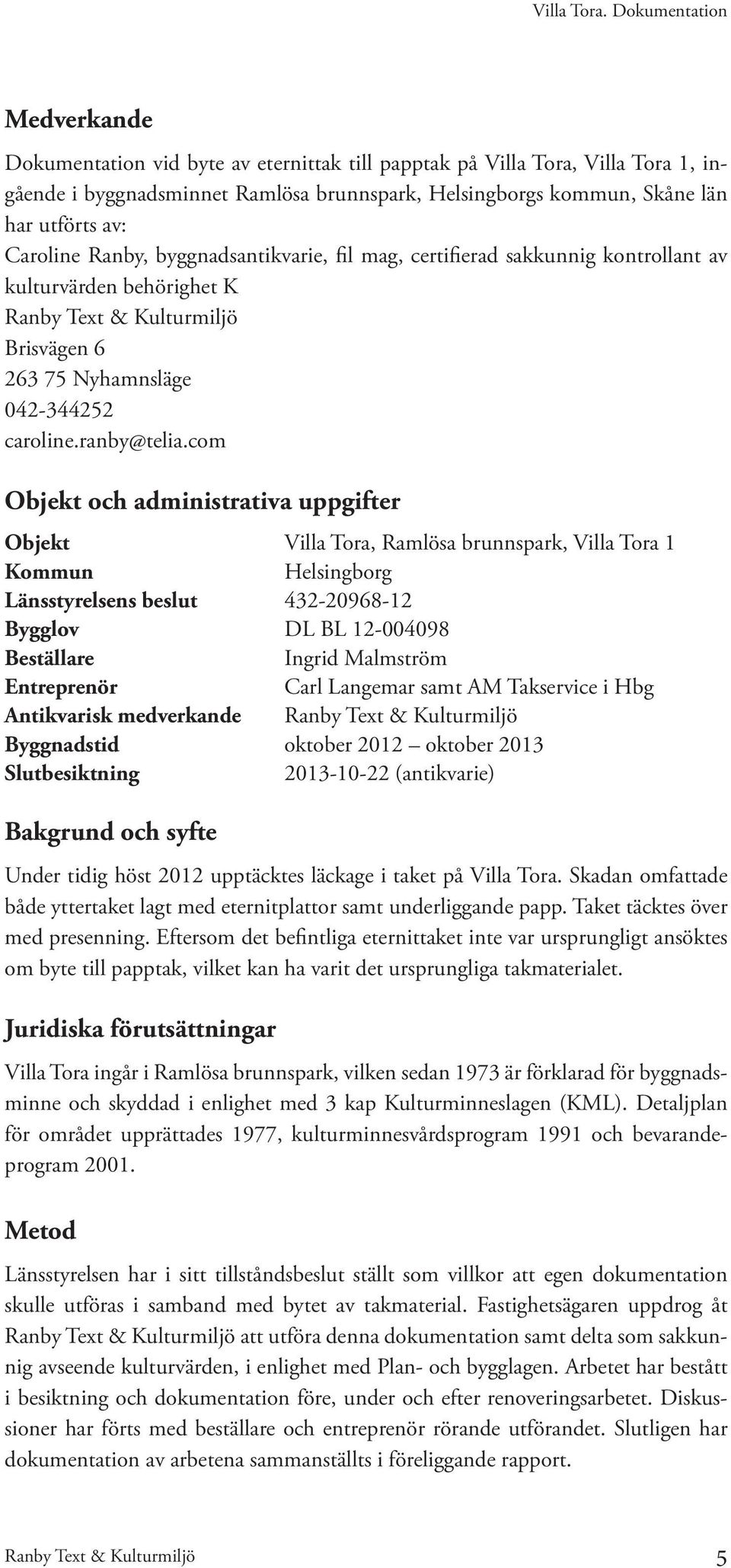 com Objekt och administrativa uppgifter Objekt Villa Tora, Ramlösa brunnspark, Villa Tora 1 Kommun Helsingborg Länsstyrelsens beslut 432-20968-12 Bygglov DL BL 12-004098 Beställare Ingrid Malmström