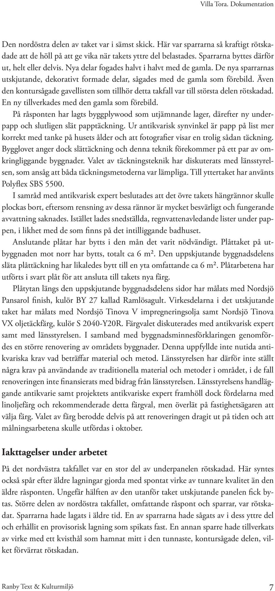 Även den kontursågade gavellisten som tillhör detta takfall var till största delen rötskadad. En ny tillverkades med den gamla som förebild.