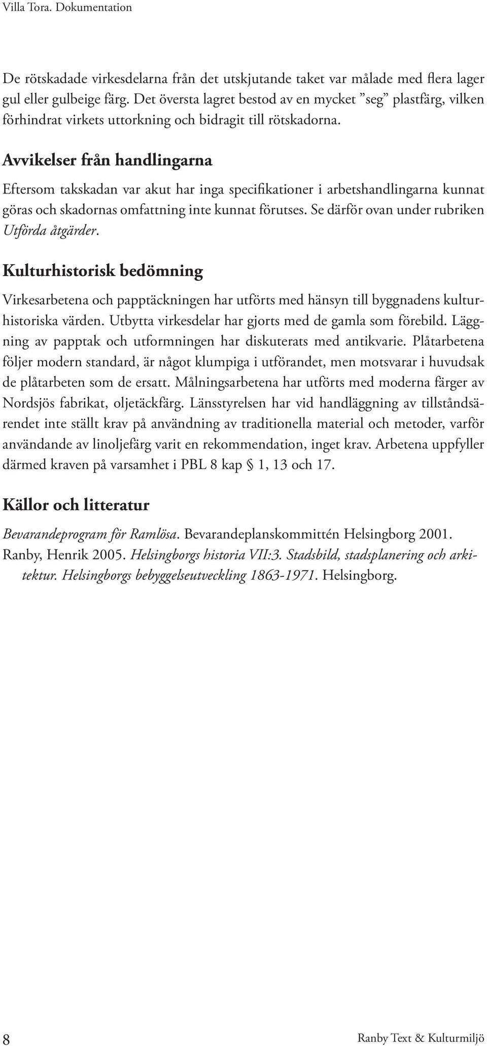 Avvikelser från handlingarna Eftersom takskadan var akut har inga specifikationer i arbetshandlingarna kunnat göras och skadornas omfattning inte kunnat förutses.