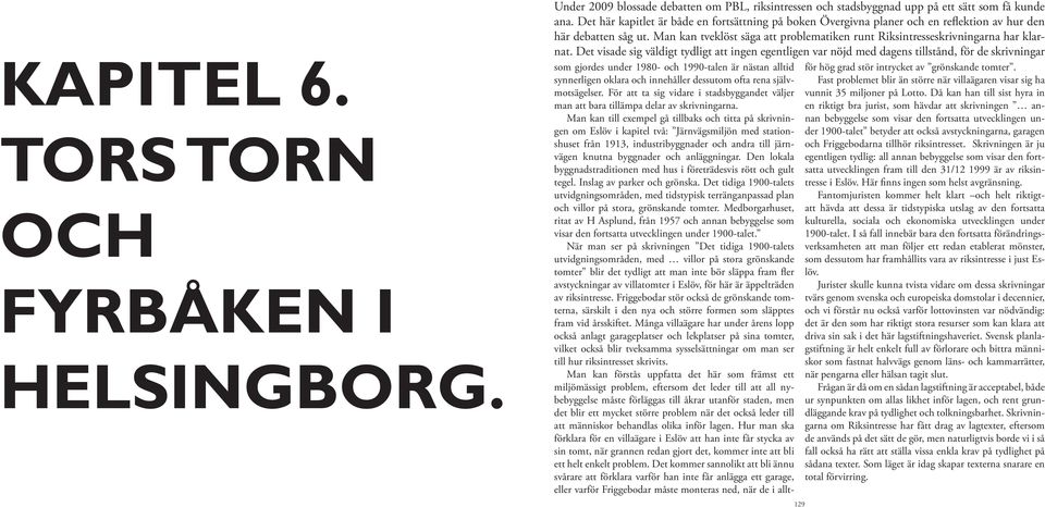 Det visade sig väldigt tydligt att ingen egentligen var nöjd med dagens tillstånd, för de skrivningar 129 som gjordes under 1980- och 1990-talen är nästan alltid synnerligen oklara och innehåller