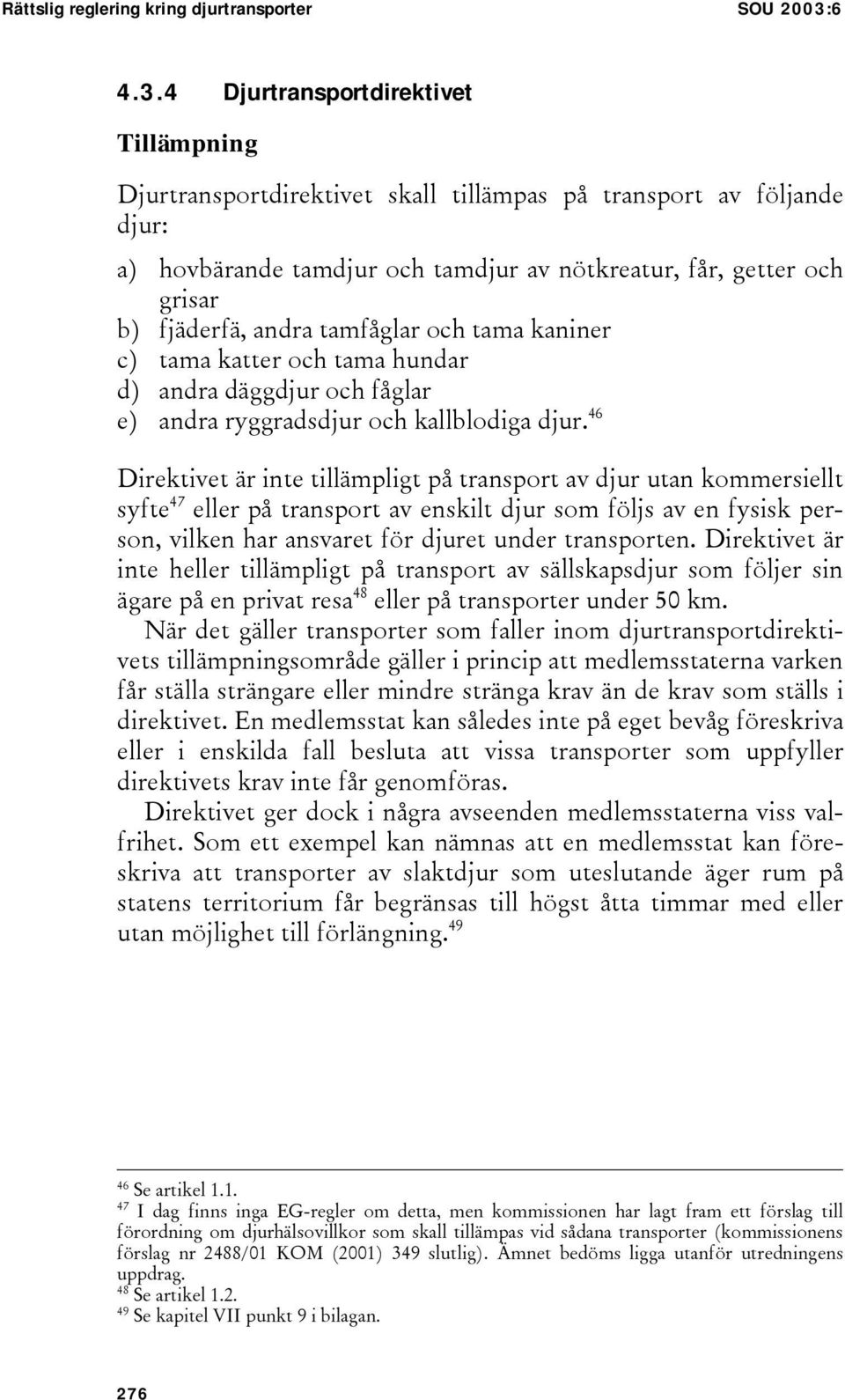 4 Djurtransportdirektivet Tillämpning Djurtransportdirektivet skall tillämpas på transport av följande djur: a) hovbärande tamdjur och tamdjur av nötkreatur, får, getter och grisar b) fjäderfä, andra