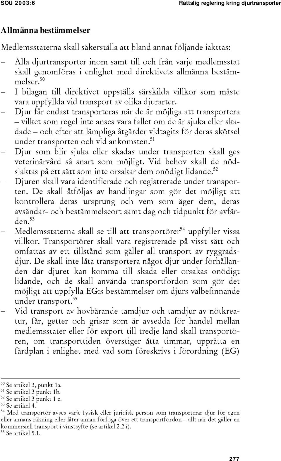 Djur får endast transporteras när de är möjliga att transportera vilket som regel inte anses vara fallet om de är sjuka eller skadade och efter att lämpliga åtgärder vidtagits för deras skötsel under