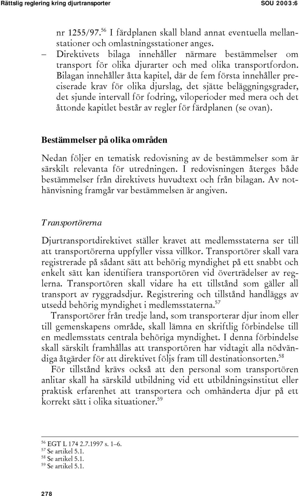 Bilagan innehåller åtta kapitel, där de fem första innehåller preciserade krav för olika djurslag, det sjätte beläggningsgrader, det sjunde intervall för fodring, viloperioder med mera och det