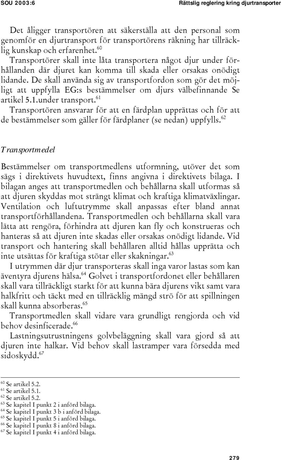 De skall använda sig av transportfordon som gör det möjligt att uppfylla EG:s bestämmelser om djurs välbefinnande Se artikel 5.1.under transport.