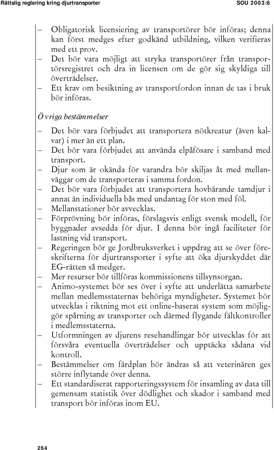 Ett krav om besiktning av transportfordon innan de tas i bruk bör införas. Övriga bestämmelser Det bör vara förbjudet att transportera nötkreatur (även kalvar) i mer än ett plan.