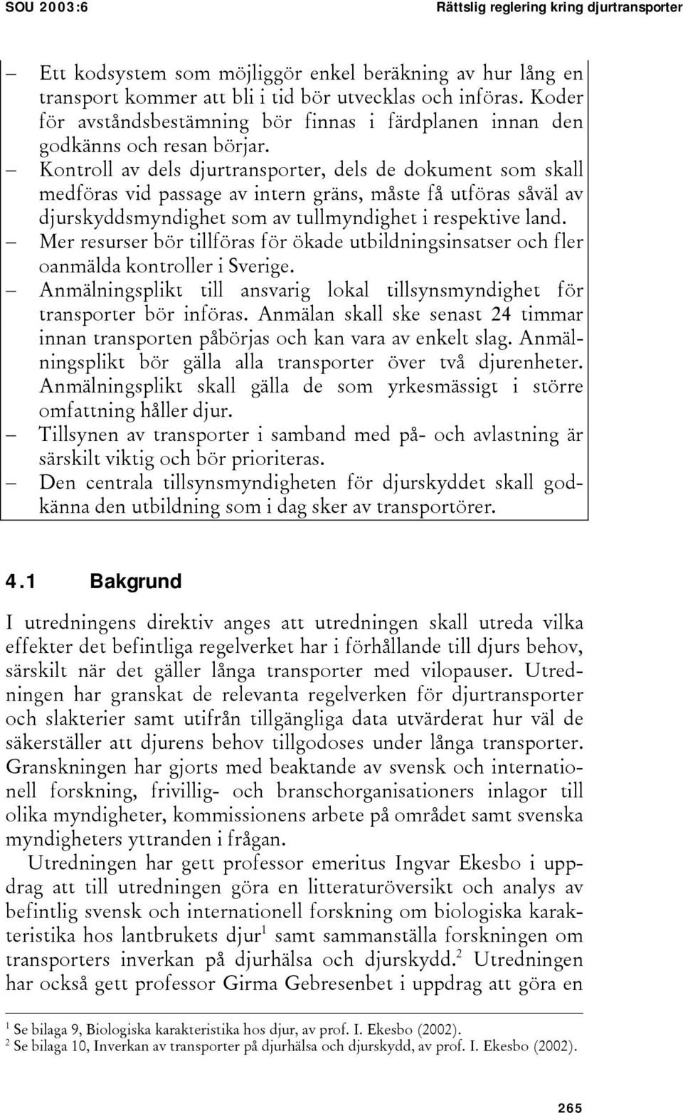 Kontroll av dels djurtransporter, dels de dokument som skall medföras vid passage av intern gräns, måste få utföras såväl av djurskyddsmyndighet som av tullmyndighet i respektive land.