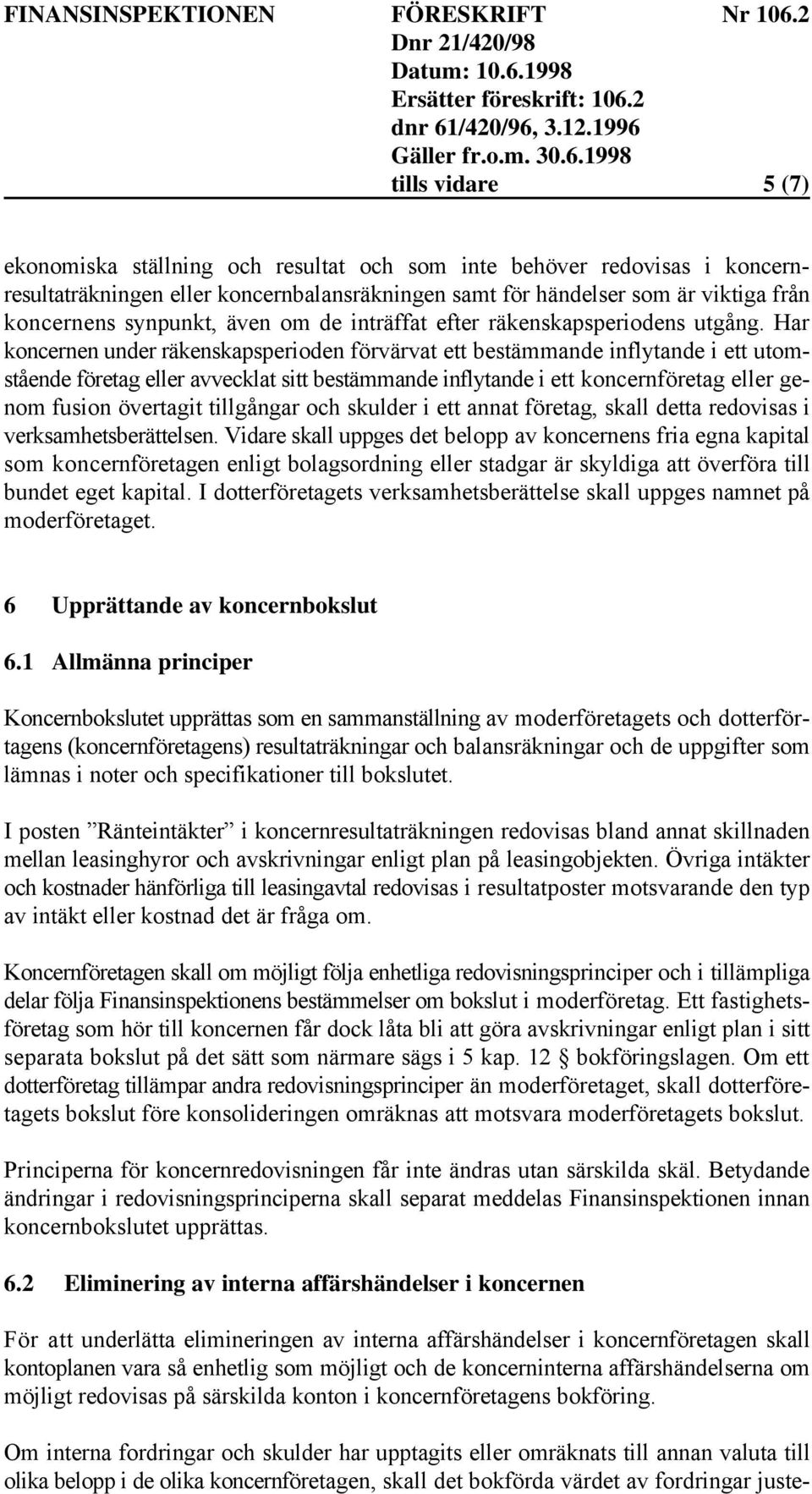 Har koncernen under räkenskapsperioden förvärvat ett bestämmande inflytande i ett utomstående företag eller avvecklat sitt bestämmande inflytande i ett koncernföretag eller genom fusion övertagit