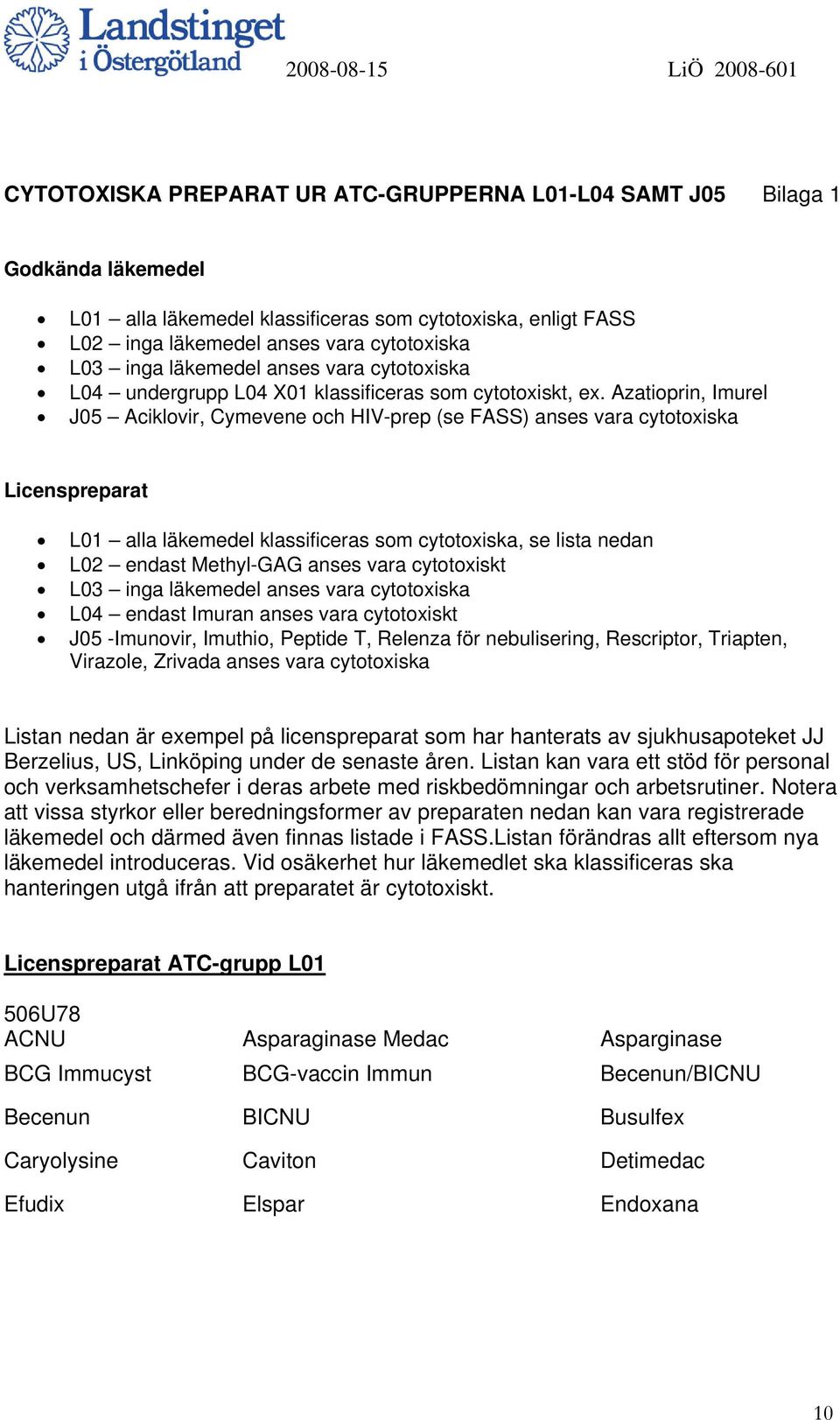 Azatioprin, Imurel J05 Aciklovir, Cymevene och HIV-prep (se FASS) anses vara cytotoxiska Licenspreparat L01 alla läkemedel klassificeras som cytotoxiska, se lista nedan L02 endast Methyl-GAG anses