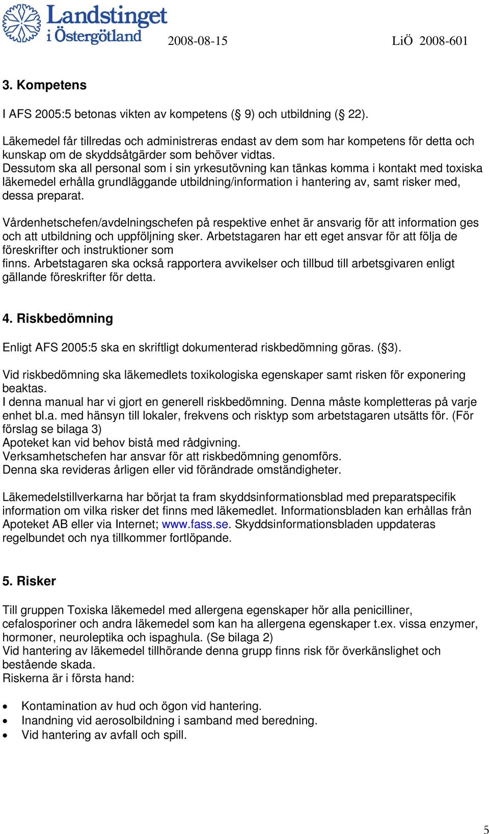 Dessutom ska all personal som i sin yrkesutövning kan tänkas komma i kontakt med toxiska läkemedel erhålla grundläggande utbildning/information i hantering av, samt risker med, dessa preparat.