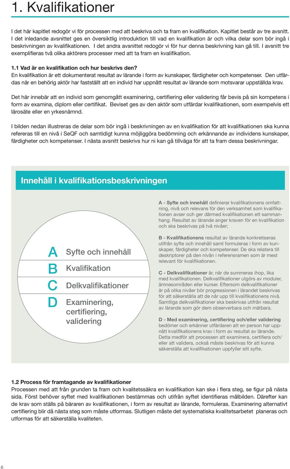 I det andra avsnittet redogör vi för hur denna beskrivning kan gå till. I avsnitt tre exemplifieras två olika aktörers processer med att ta fram en kvalifikation. 1.
