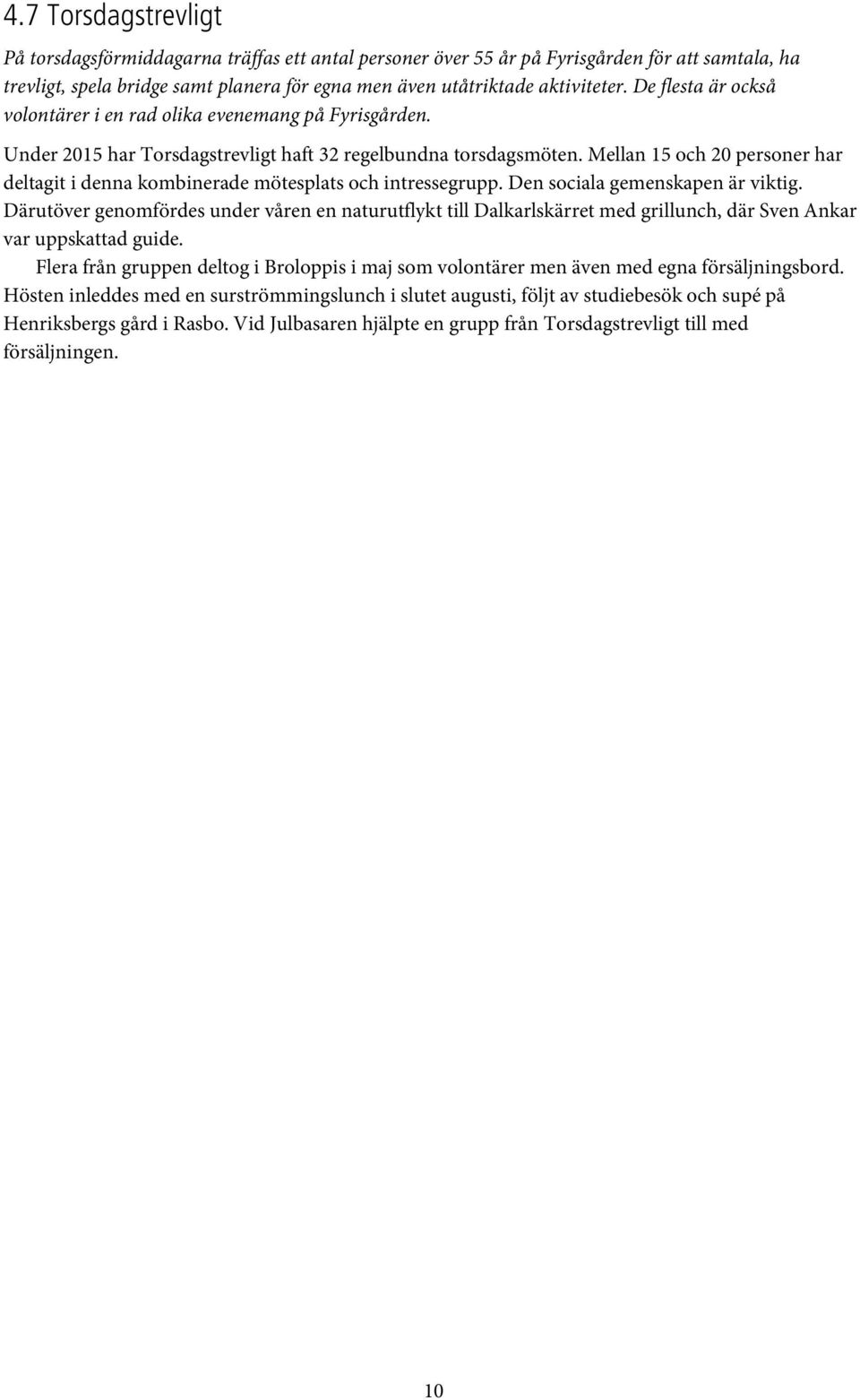Mellan 15 och 20 personer har deltagit i denna kombinerade mötesplats och intressegrupp. Den sociala gemenskapen är viktig.