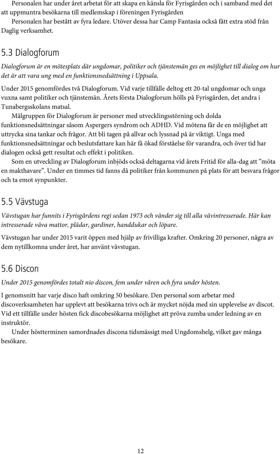 3 Dialogforum Dialogforum är en mötesplats där ungdomar, politiker och tjänstemän ges en möjlighet till dialog om hur det är att vara ung med en funktionsnedsättning i Uppsala.