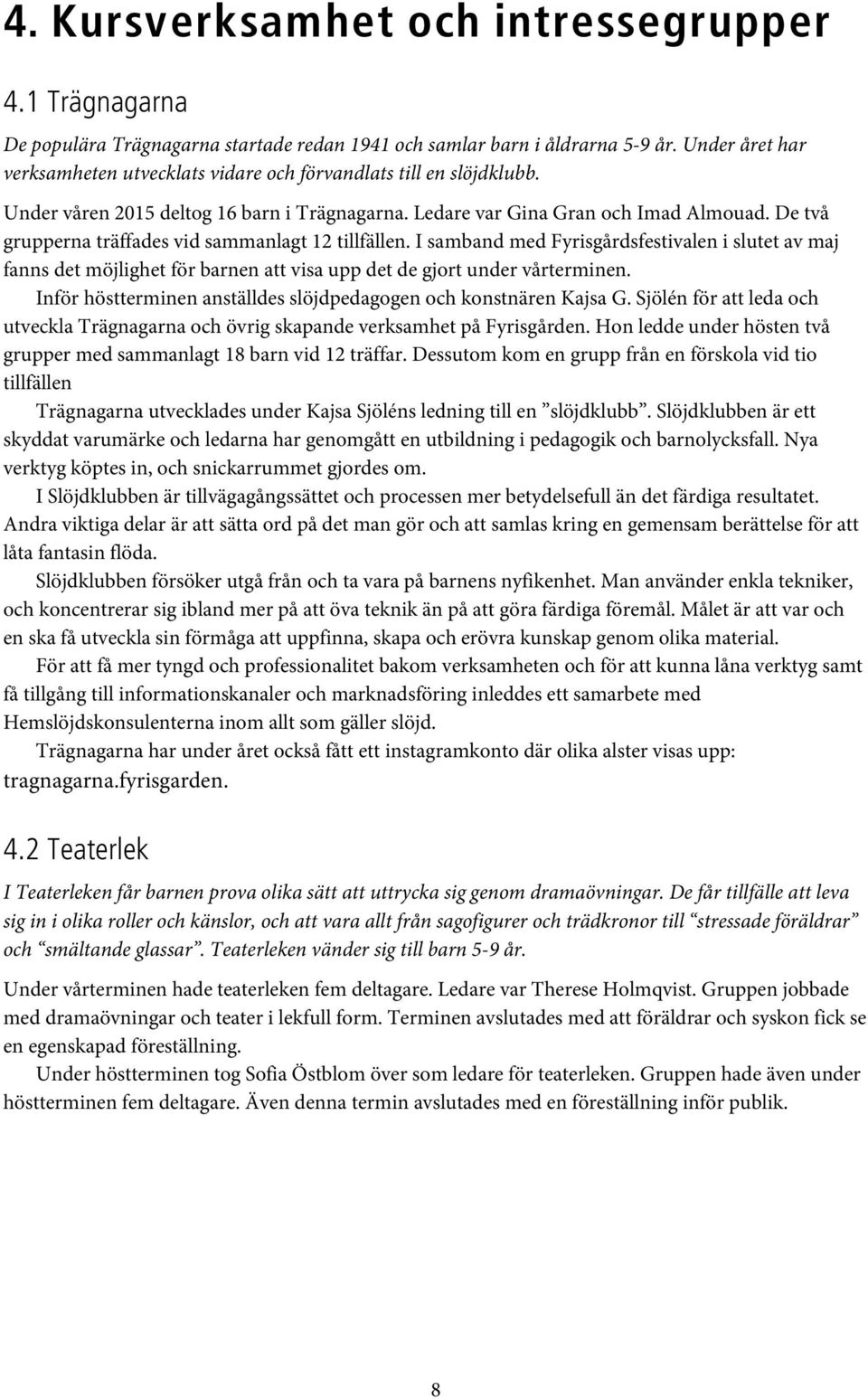 De två grupperna träffades vid sammanlagt 12 tillfällen. I samband med Fyrisgårdsfestivalen i slutet av maj fanns det möjlighet för barnen att visa upp det de gjort under vårterminen.
