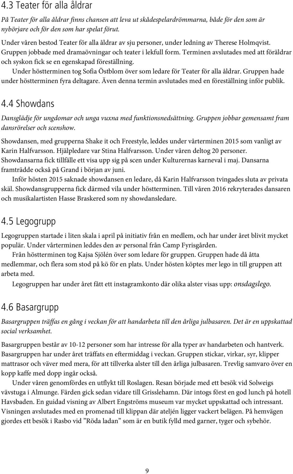 Terminen avslutades med att föräldrar och syskon fick se en egenskapad föreställning. Under höstterminen tog Sofia Östblom över som ledare för Teater för alla åldrar.