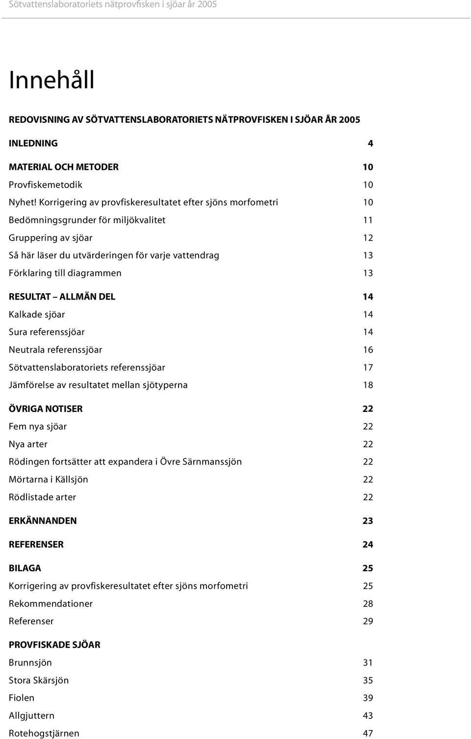 diagrammen 13 Resultat allmän del 14 Kalkade sjöar 14 Sura referenssjöar 14 Neutrala referenssjöar 16 Sötvattenslaboratoriets referenssjöar 17 Jämförelse av resultatet mellan sjötyperna 18 Övriga