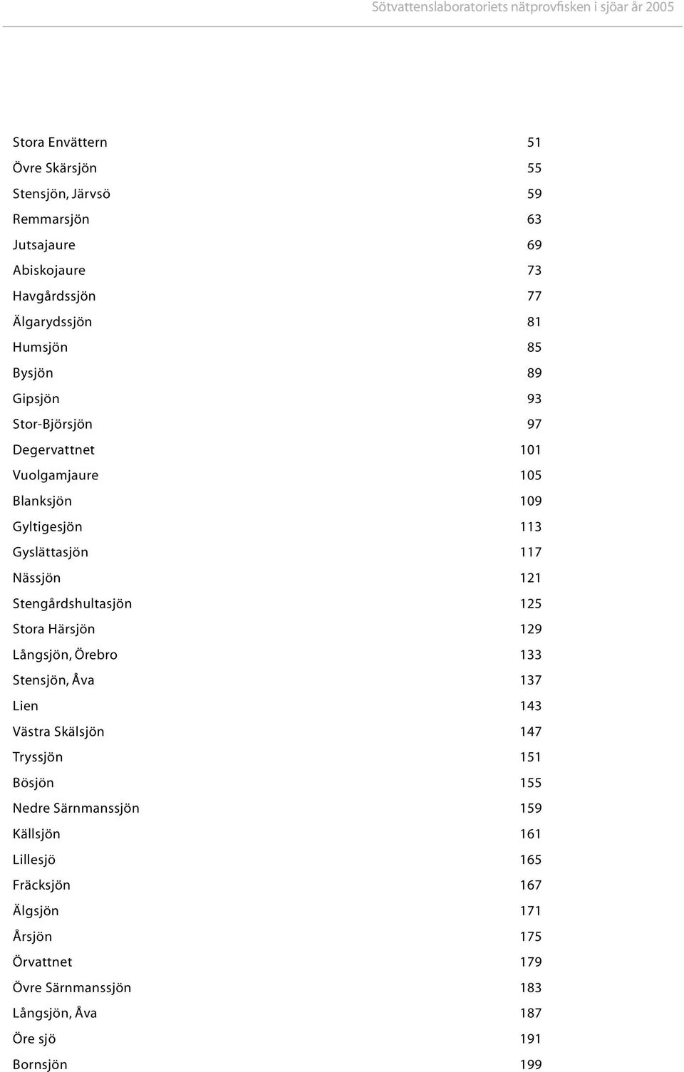 Gyslättasjön 117 Nässjön 121 Stengårdshultasjön 12 Stora Härsjön 129 Långsjön, Örebro 133 Stensjön, Åva 137 Lien 143 Västra Skälsjön 147 Tryssjön 11