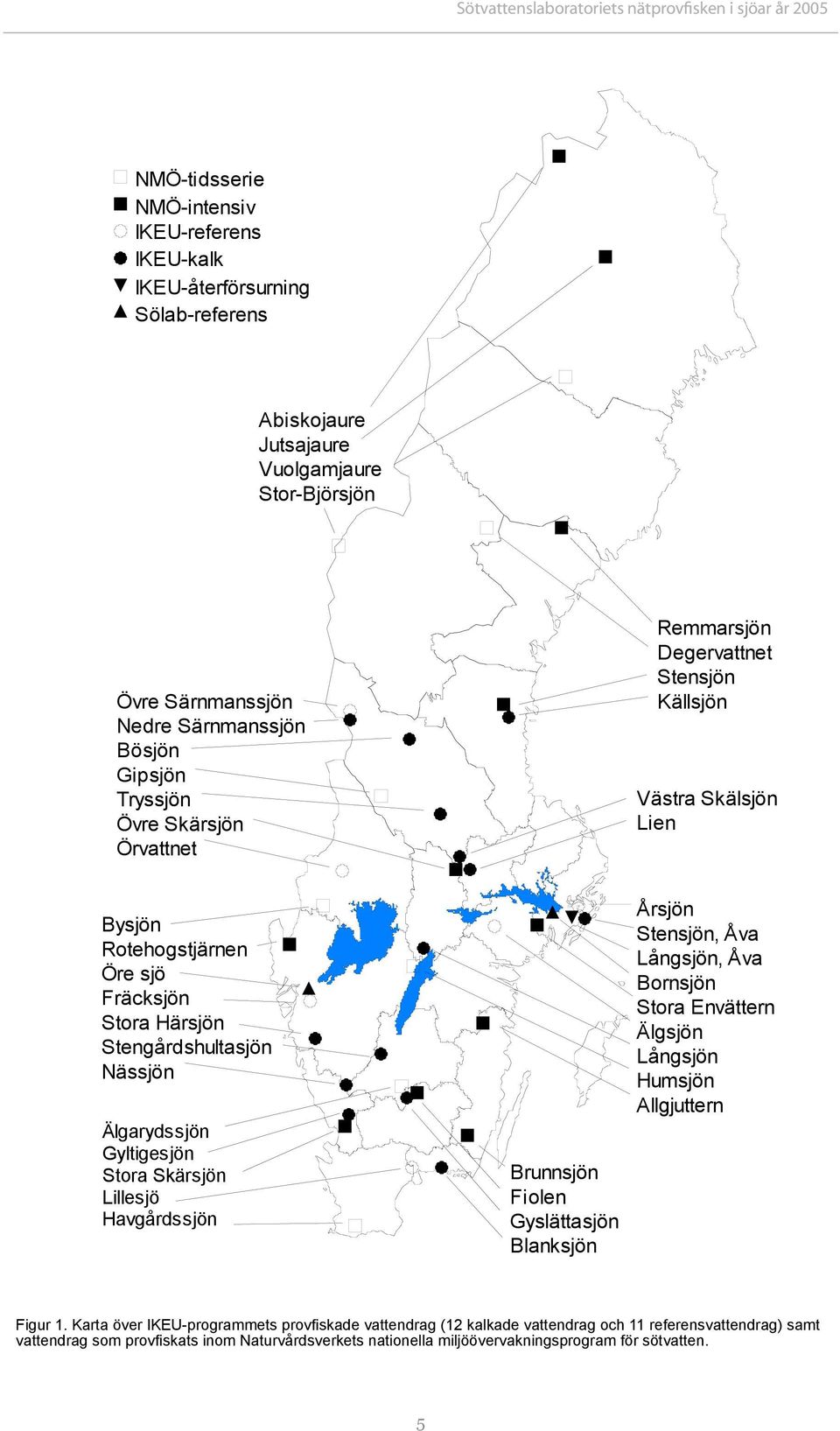 Stengårdshultasjön Nässjön Älgarydssjön Gyltigesjön Stora Skärsjön Lillesjö Havgårdssjön Brunnsjön Fiolen Gyslättasjön Blanksjön Årsjön Stensjön, Åva Långsjön, Åva Bornsjön Stora Envättern Älgsjön