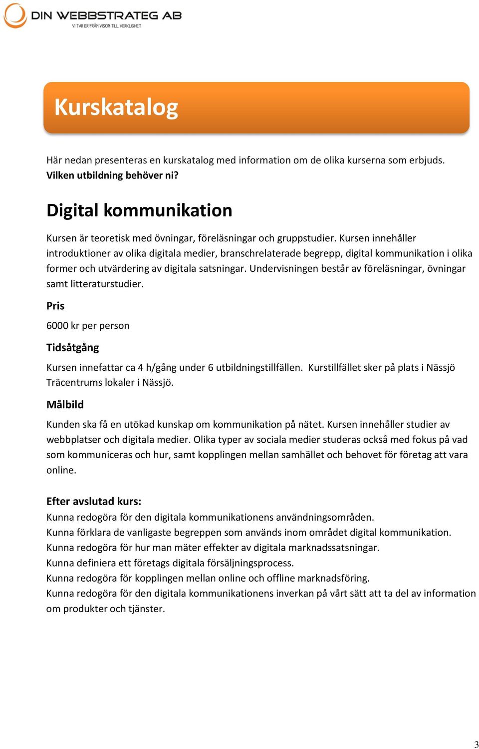 Kursen innehåller introduktioner av olika digitala medier, branschrelaterade begrepp, digital kommunikation i olika former och utvärdering av digitala satsningar.