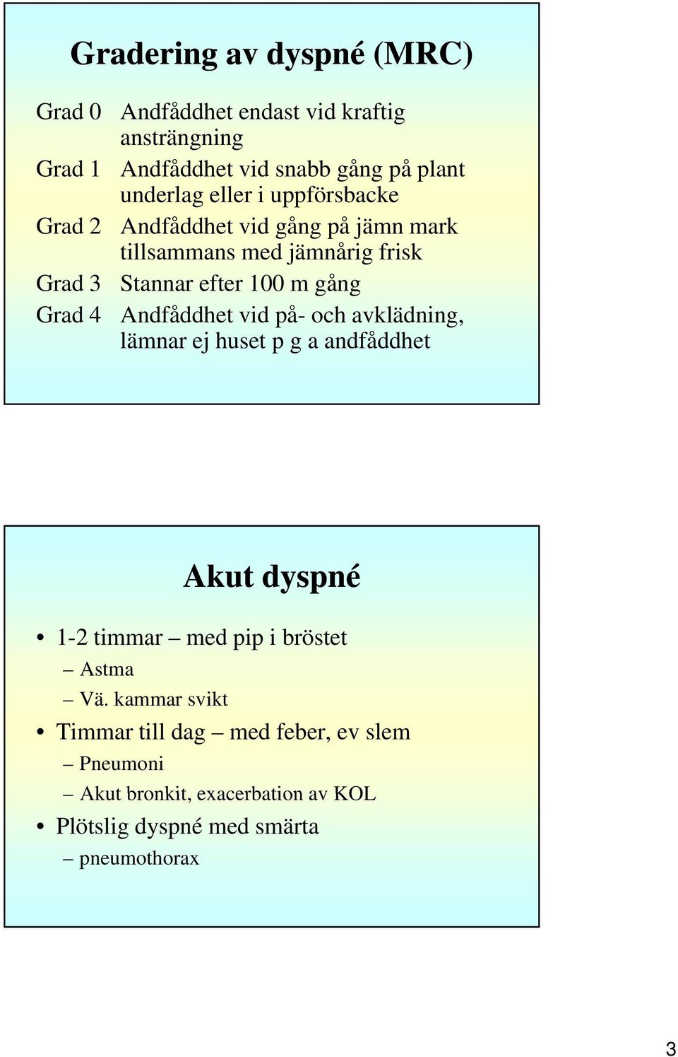 gång Andfåddhet vid på- och avklädning, lämnar ej huset p g a andfåddhet Akut dyspné 1-2 timmar med pip i bröstet Astma Vä.