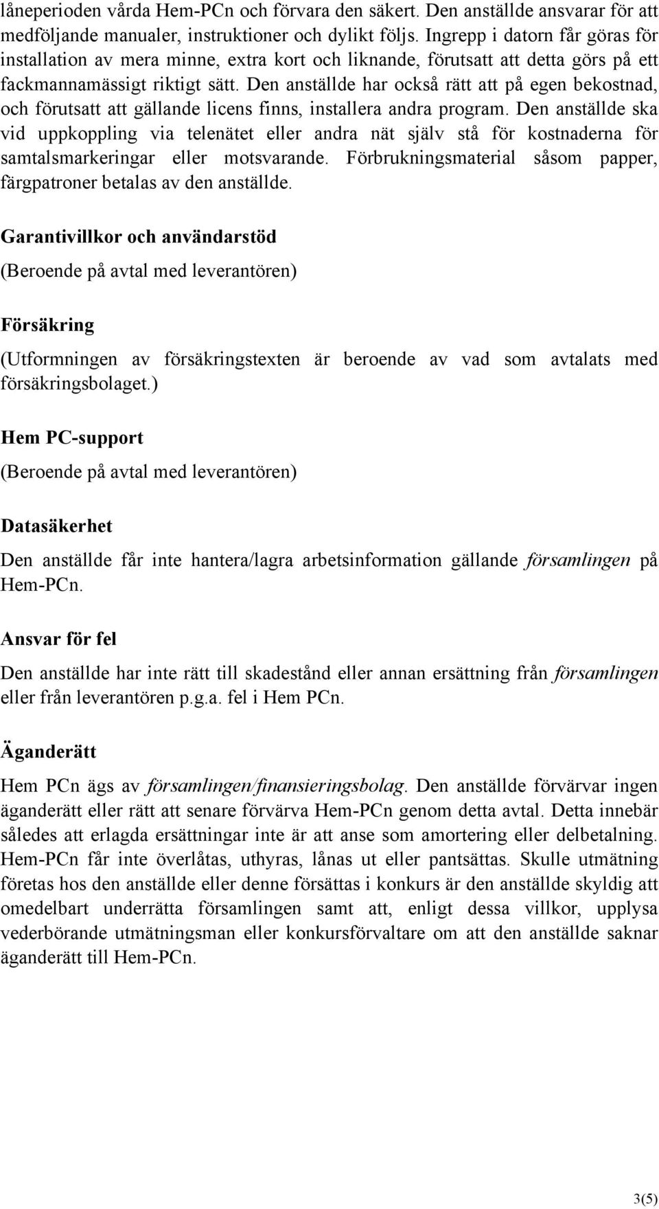 Den anställde har också rätt att på egen bekostnad, och förutsatt att gällande licens finns, installera andra program.