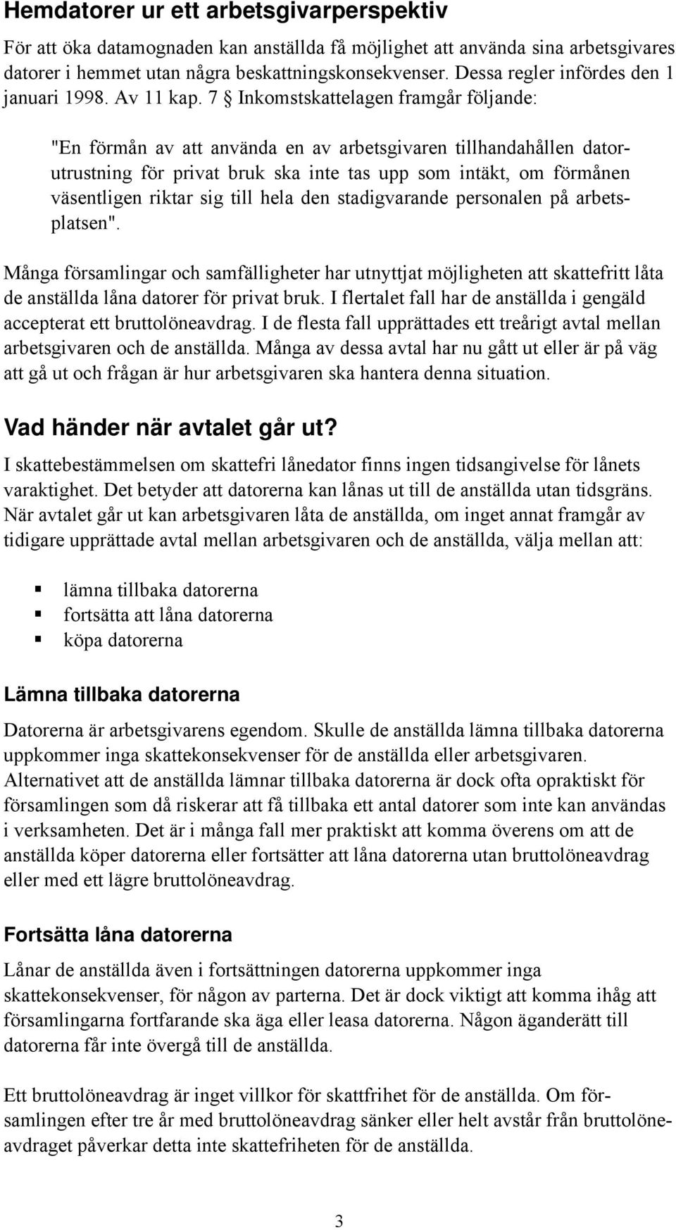 7 Inkomstskattelagen framgår följande: "En förmån av att använda en av arbetsgivaren tillhandahållen datorutrustning för privat bruk ska inte tas upp som intäkt, om förmånen väsentligen riktar sig