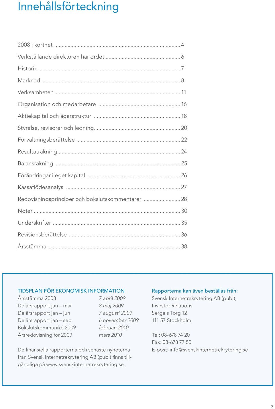 .. 27 Redovisningsprinciper och bokslutskommentarer... 28 Noter... 30 Underskrifter... 35 Revisionsberättelse... 36 Årsstämma.