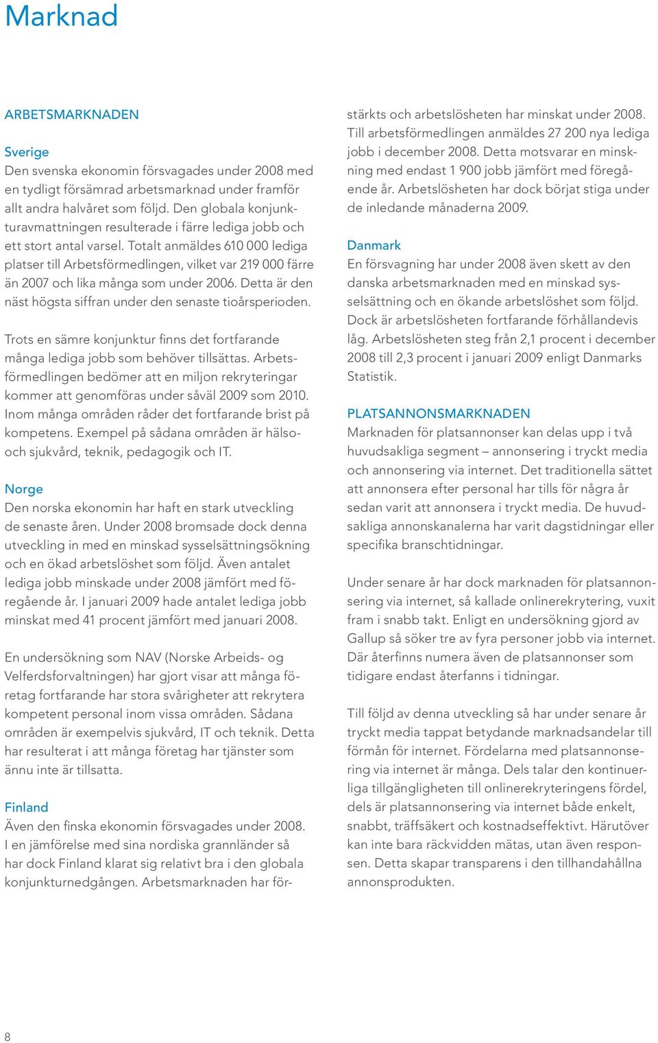 Totalt anmäldes 610 000 lediga platser till Arbetsförmedlingen, vilket var 219 000 färre än 2007 och lika många som under 2006. Detta är den näst högsta siffran under den senaste tioårsperioden.