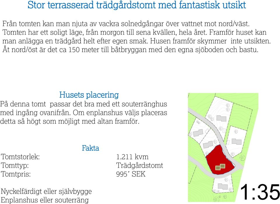 Åt nord/öst är det ca 150 meter till båtbryggan med den egna sjöboden och bastu. Husets placering På denna tomt passar det bra med ett souterränghus med ingång ovanifrån.