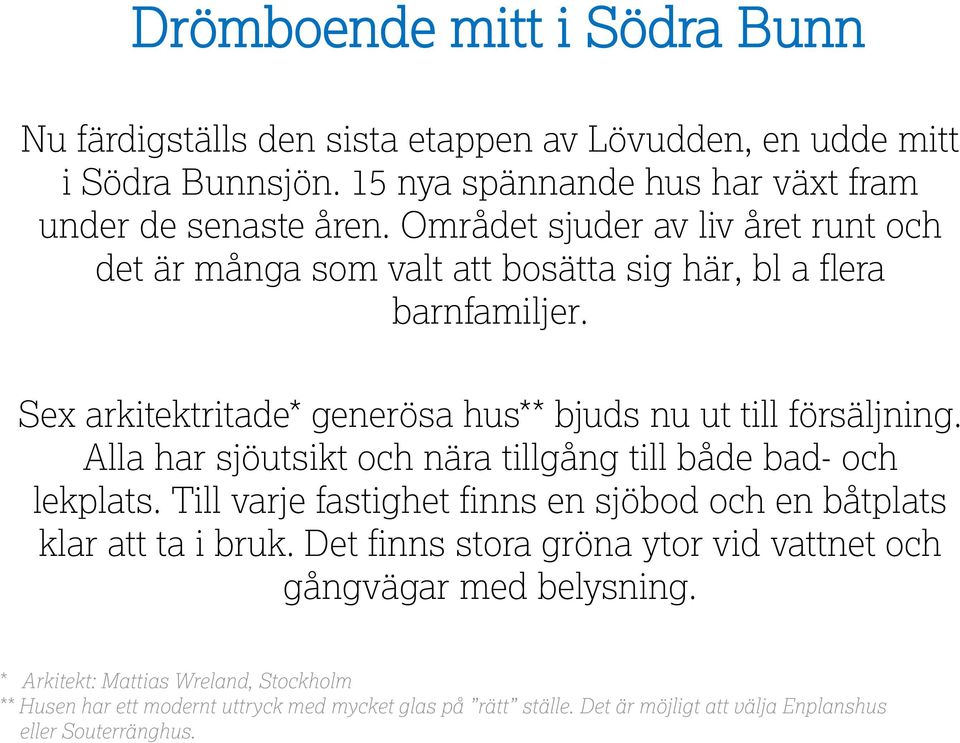 Alla har sjöutsikt och nära tillgång till både bad- och lekplats. Till varje fastighet finns en sjöbod och en båtplats klar att ta i bruk.