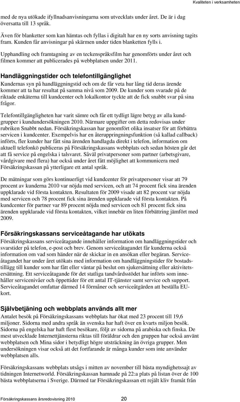 Upphandling och framtagning av en teckenspråksfilm har genomförts under året och filmen kommer att publicerades på webbplatsen under 2011.