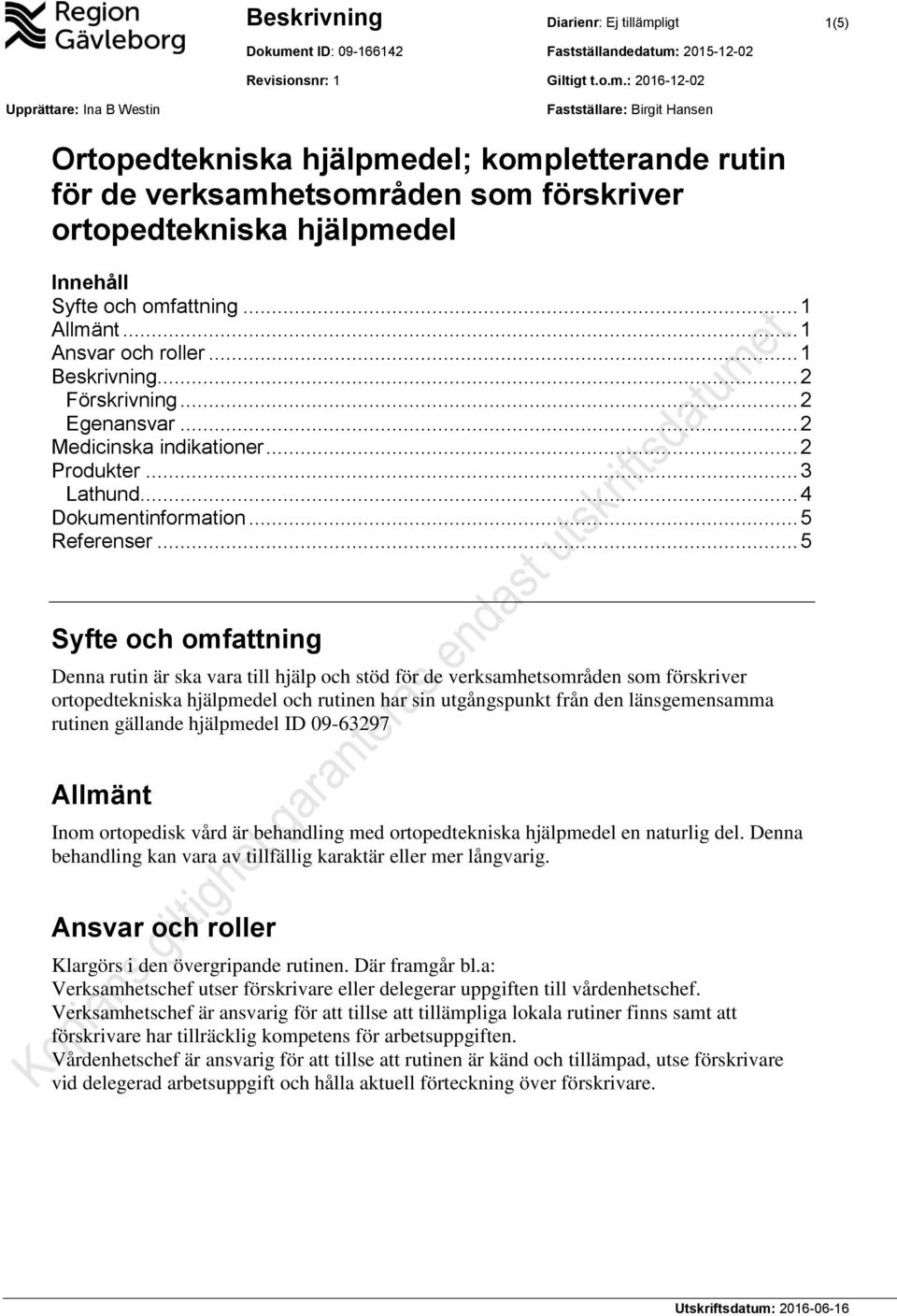 .. 5 Syfte och omfattning Denna rutin är ska vara till hjälp och stöd för de verksamhetsområden som förskriver ortopedtekniska hjälpmedel och rutinen har sin utgångspunkt från den länsgemensamma