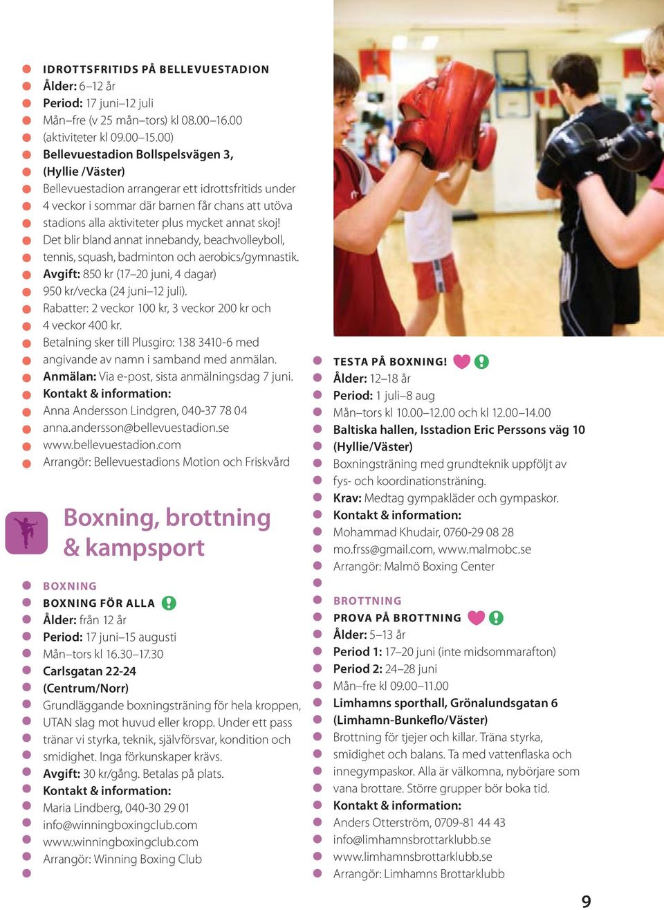 skoj! Det blir bland annat innebandy, beachvolleyboll, tennis, squash, badminton och aerobics/gymnastik. Avgift: 850 kr (17 20 juni, 4 dagar) 950 kr/vecka (24 juni 12 juli).