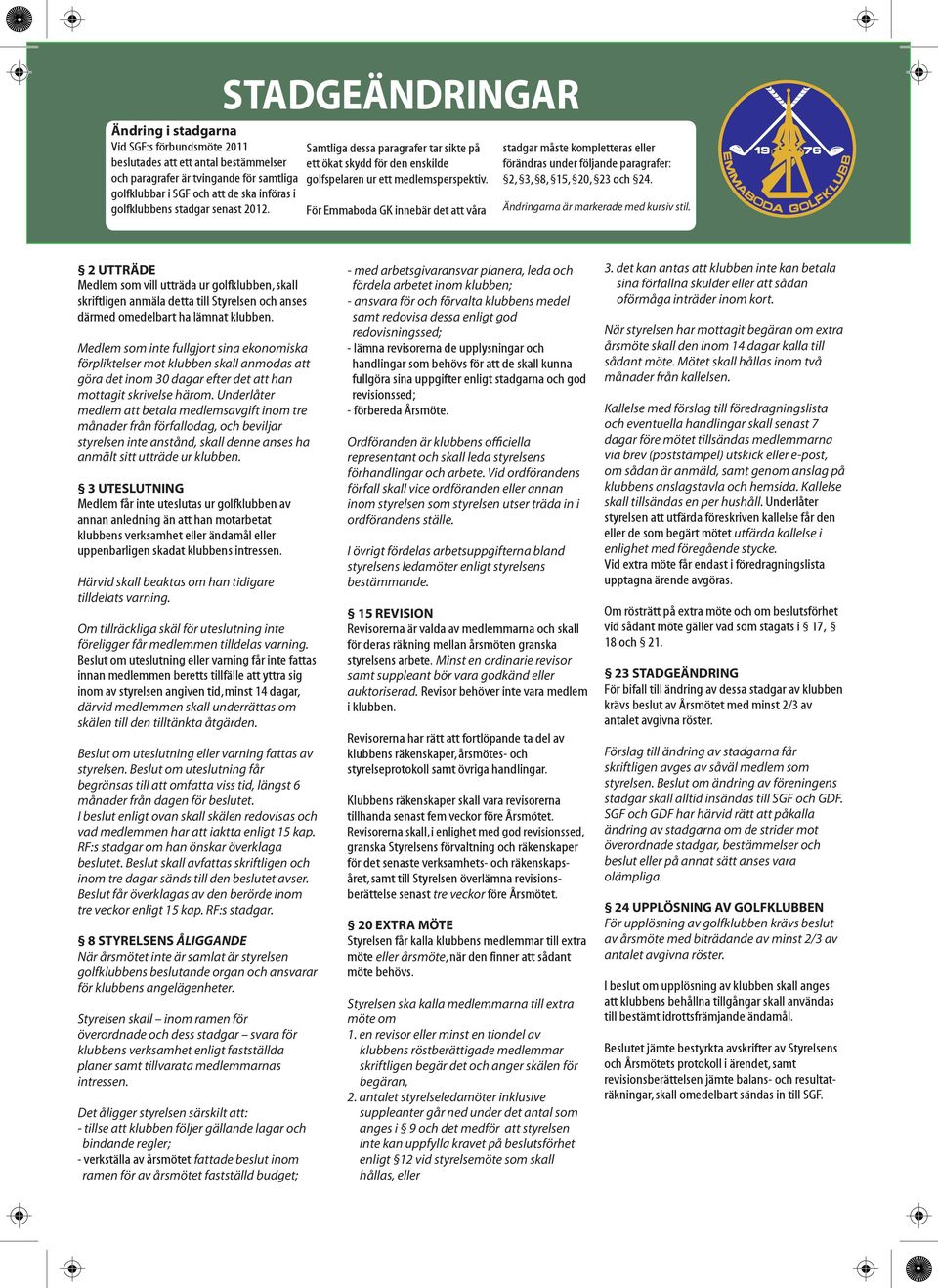 För Emmaboda GK innebär det att våra stadgar måste kompletteras eller förändras under följande paragrafer: 2, 3, 8, 15, 20, 23 och 24. Ändringarna är markerade med kursiv stil.