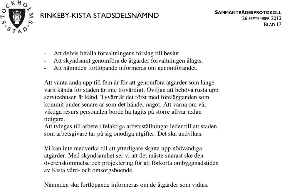 Tyvärr är det först med förelägganden som kommit under senare år som det händer något. Att värna om vår viktiga resurs personalen borde ha tagits på större allvar redan tidigare.