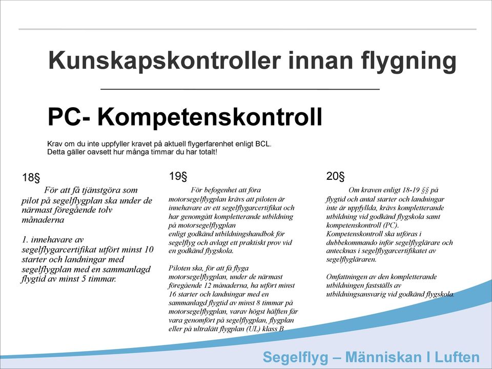 innehavare av segelflygarcertifikat utfört minst 10 starter och landningar med segelflygplan med en sammanlagd flygtid av minst 5 timmar.