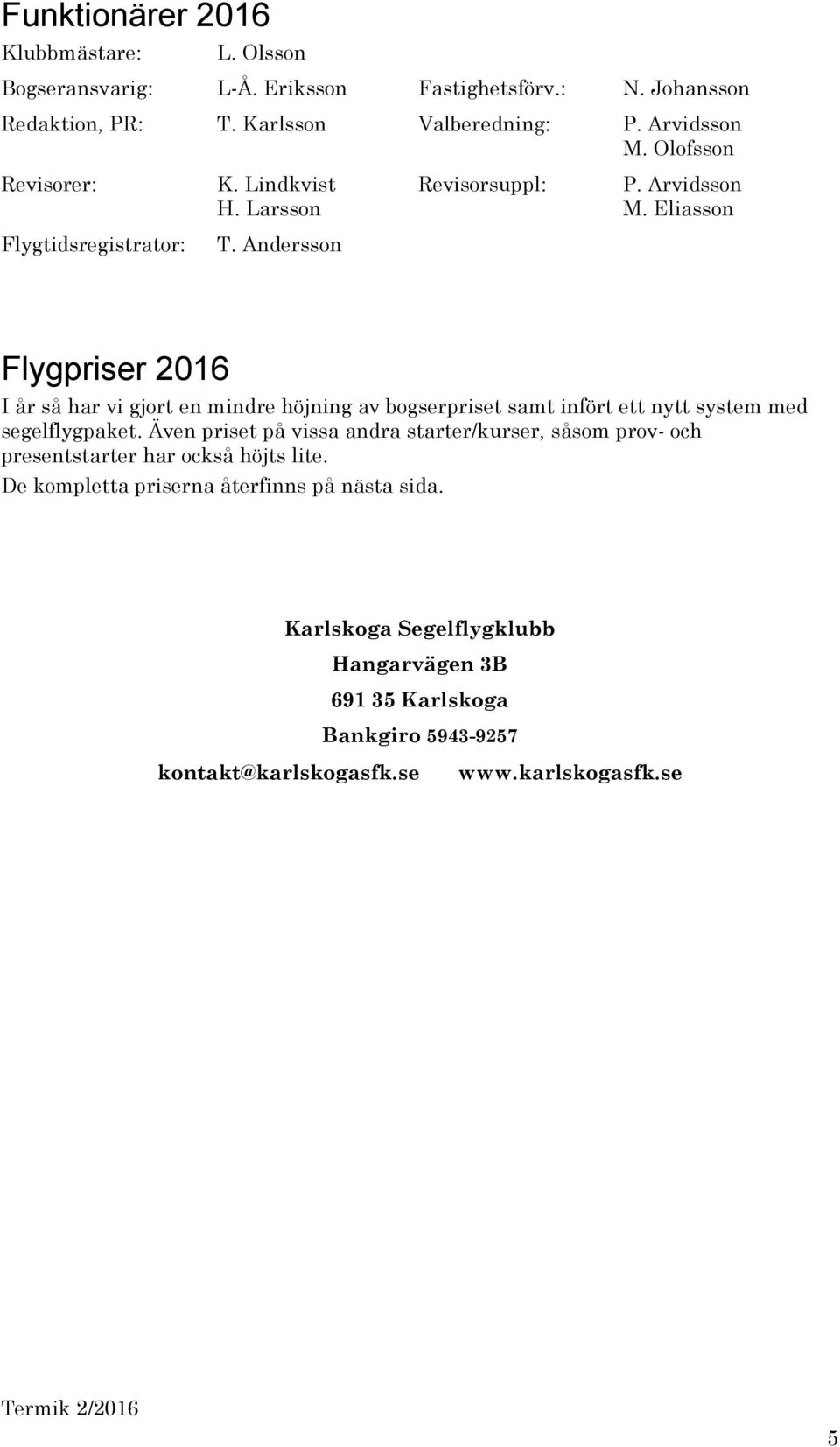 Andersson Flygpriser 2016 I år så har vi gjort en mindre höjning av bogserpriset samt infört ett nytt system med segelflygpaket.