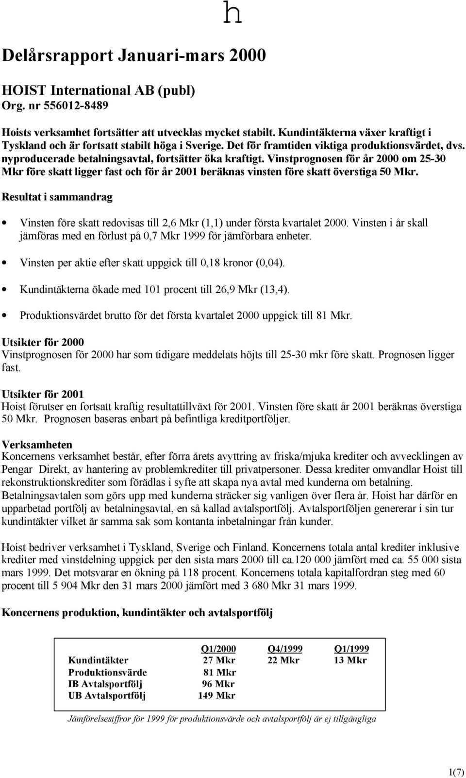 Vinstprognosen för år 2000 om 25-30 Mkr före skatt ligger fast och för år 2001 beräknas vinsten före skatt överstiga 50 Mkr.