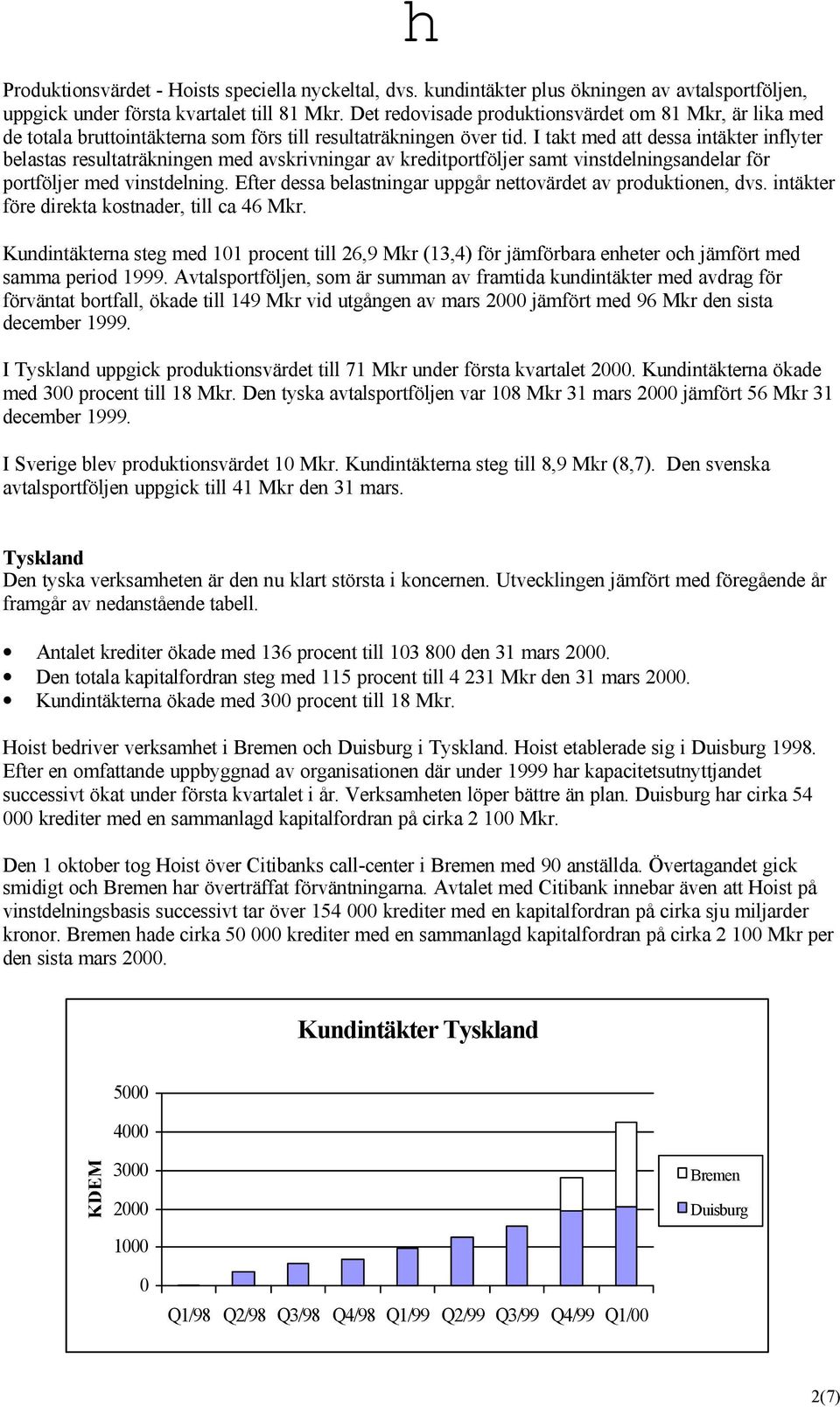 I takt med att dessa intäkter inflyter belastas resultaträkningen med avskrivningar av kreditportföljer samt vinstdelningsandelar för portföljer med vinstdelning.